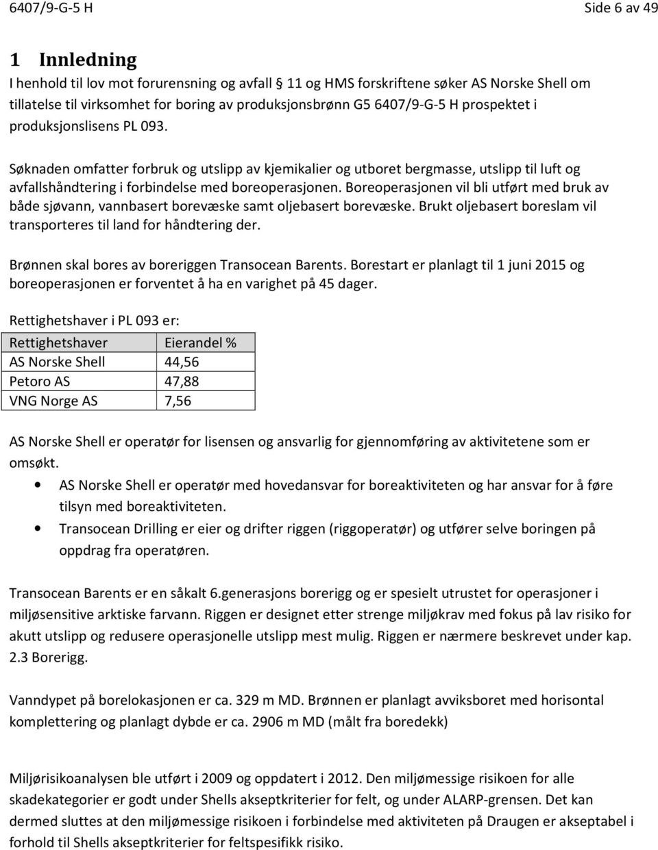 Boreoperasjonen vil bli utført med bruk av både sjøvann, vannbasert borevæske samt oljebasert borevæske. Brukt oljebasert boreslam vil transporteres til land for håndtering der.