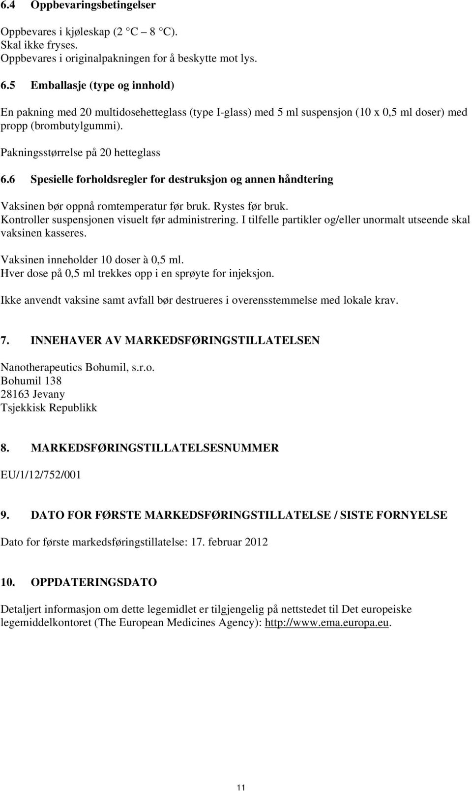 6 Spesielle forholdsregler for destruksjon og annen håndtering Vaksinen bør oppnå romtemperatur før bruk. Rystes før bruk. Kontroller suspensjonen visuelt før administrering.