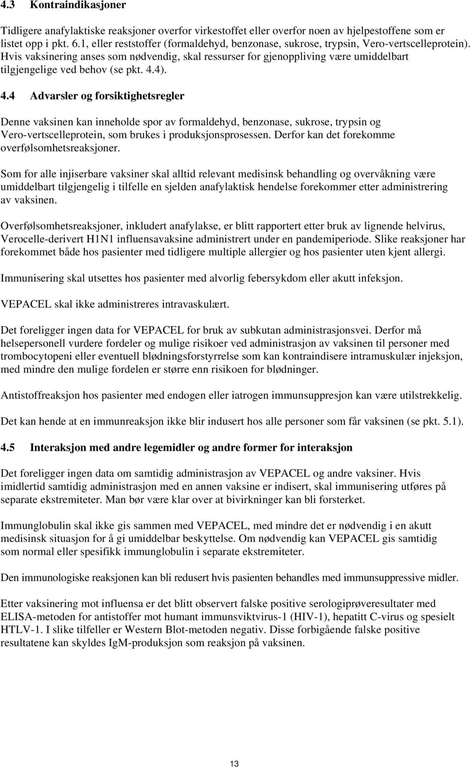 Hvis vaksinering anses som nødvendig, skal ressurser for gjenoppliving være umiddelbart tilgjengelige ved behov (se pkt. 4.