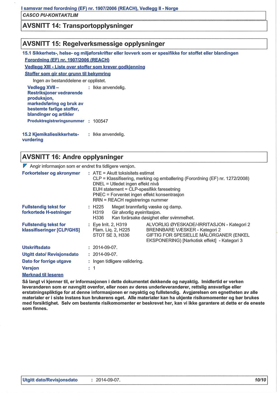 1907/2006 /REACH) Vedleaa XIII - Liste over stoffer som krever aodkjenninq Stoffer som air stor arunn til bekvmrina Ingen av bestanddelene er opplistet.