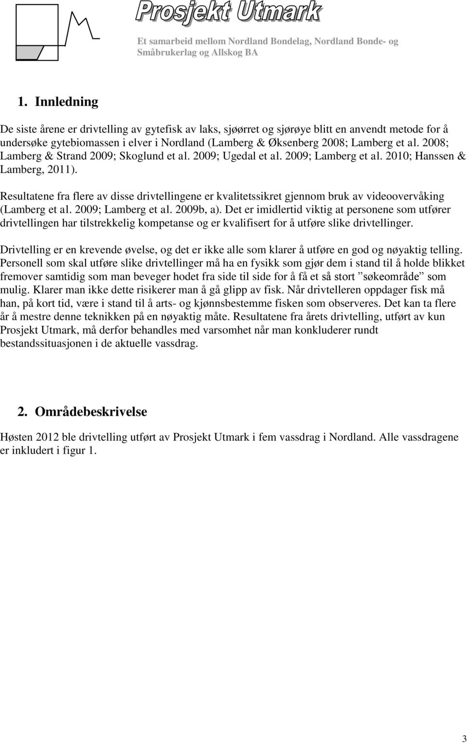 Resultatene fra flere av disse drivtellingene er kvalitetssikret gjennom bruk av videoovervåking (Lamberg et al. 2009; Lamberg et al. 2009b, a).