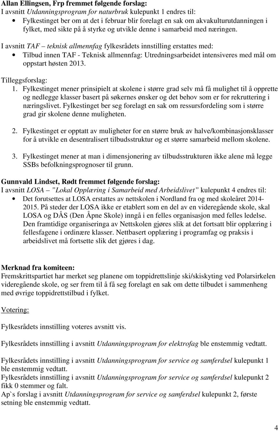 I avsnitt TAF teknisk allmennfag fylkesrådets innstilling erstattes med: Tilbud innen TAF - Teknisk allmennfag: Utredningsarbeidet intensiveres med mål om oppstart høsten 2013. Tilleggsforslag: 1.