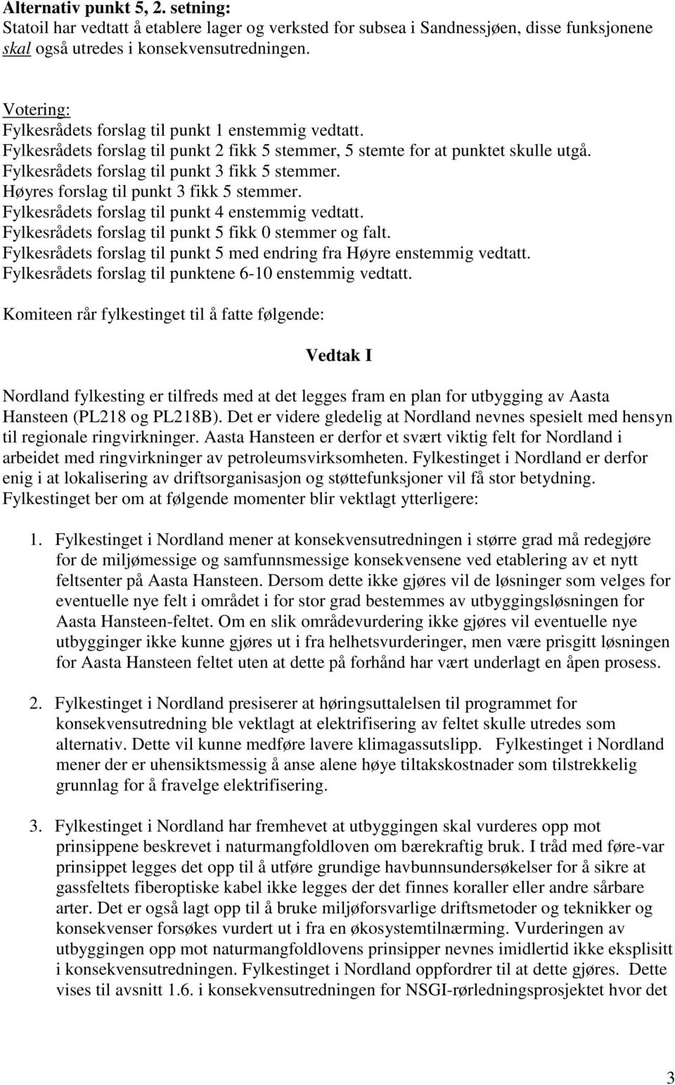 Høyres forslag til punkt 3 fikk 5 stemmer. Fylkesrådets forslag til punkt 4 enstemmig vedtatt. Fylkesrådets forslag til punkt 5 fikk 0 stemmer og falt.