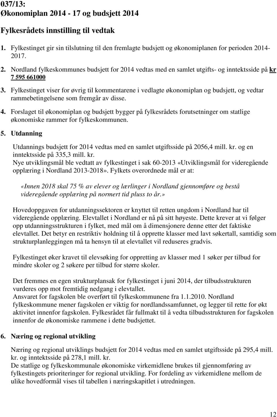 Forslaget til økonomiplan og budsjett bygger på fylkesrådets forutsetninger om statlige økonomiske rammer for fylkeskommunen. 5.