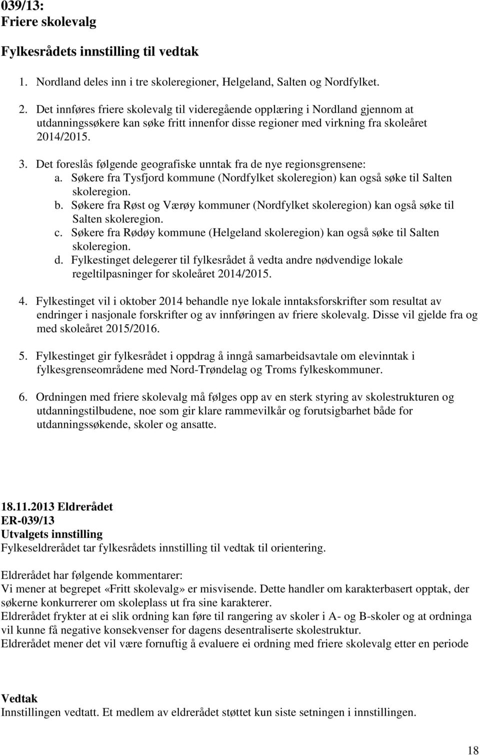 Det foreslås følgende geografiske unntak fra de nye regionsgrensene: a. Søkere fra Tysfjord kommune (Nordfylket skoleregion) kan også søke til Salten skoleregion. b.