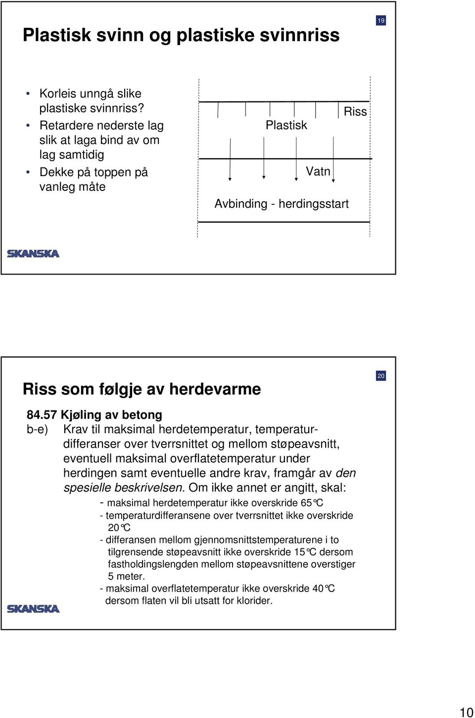 57 Kjøling av betong b-e) Krav til maksimal herdetemperatur, temperaturdifferanser over tverrsnittet og mellom støpeavsnitt, eventuell maksimal overflatetemperatur under herdingen samt eventuelle