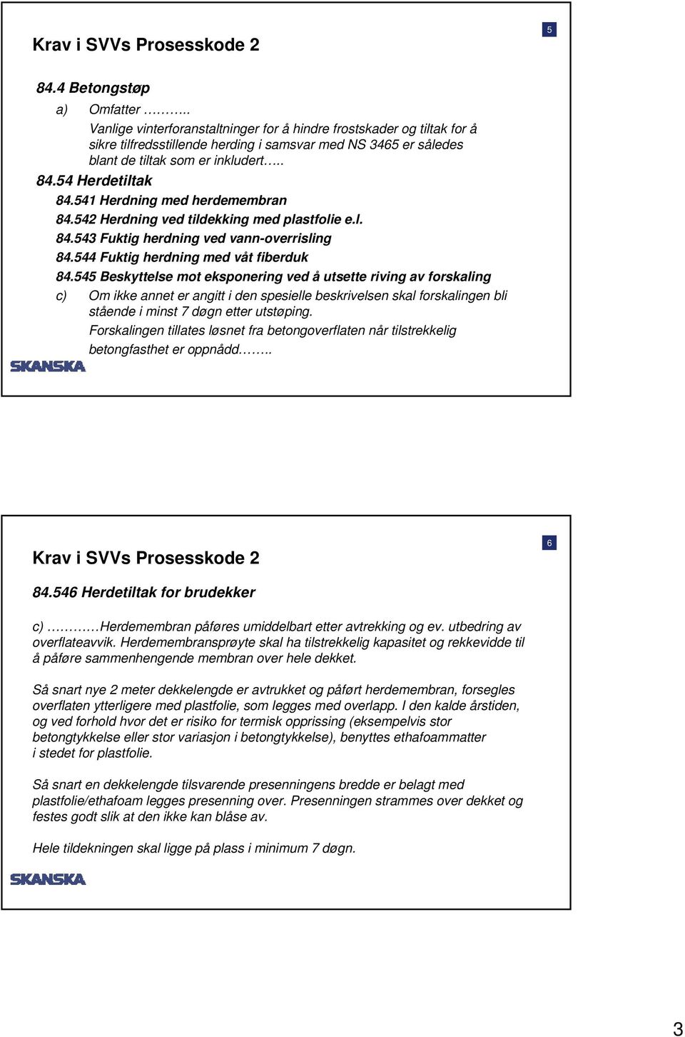 541 Herdning med herdemembran 84.542 Herdning ved tildekking med plastfolie e.l. 84.543 Fuktig herdning ved vann-overrisling 84.544 Fuktig herdning med våt fiberduk 84.