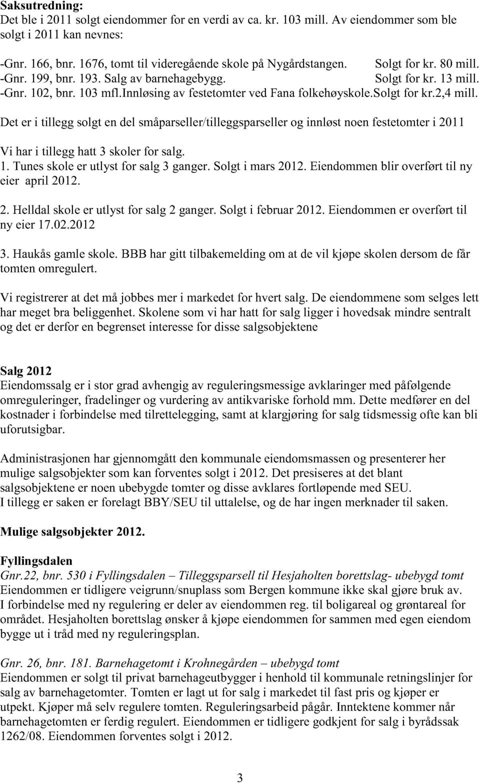 Det er i tillegg solgtendel småparseller/tilleggsparseller og innløstnoenfestetomteri 2011 Vi hari tillegg hatt3 skolerfor salg. 1. Tunesskoleer utlyst for salg3 ganger. Solgti mars2012.