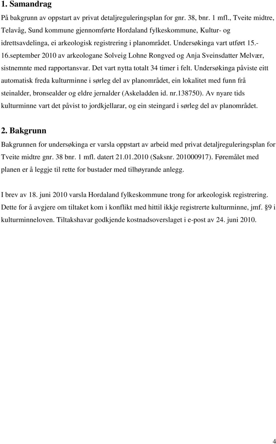 september 2010 av arkeologane Solveig Lohne Rongved og Anja Sveinsdatter Melvær, sistnemnte med rapportansvar. Det vart nytta totalt 34 timer i felt.