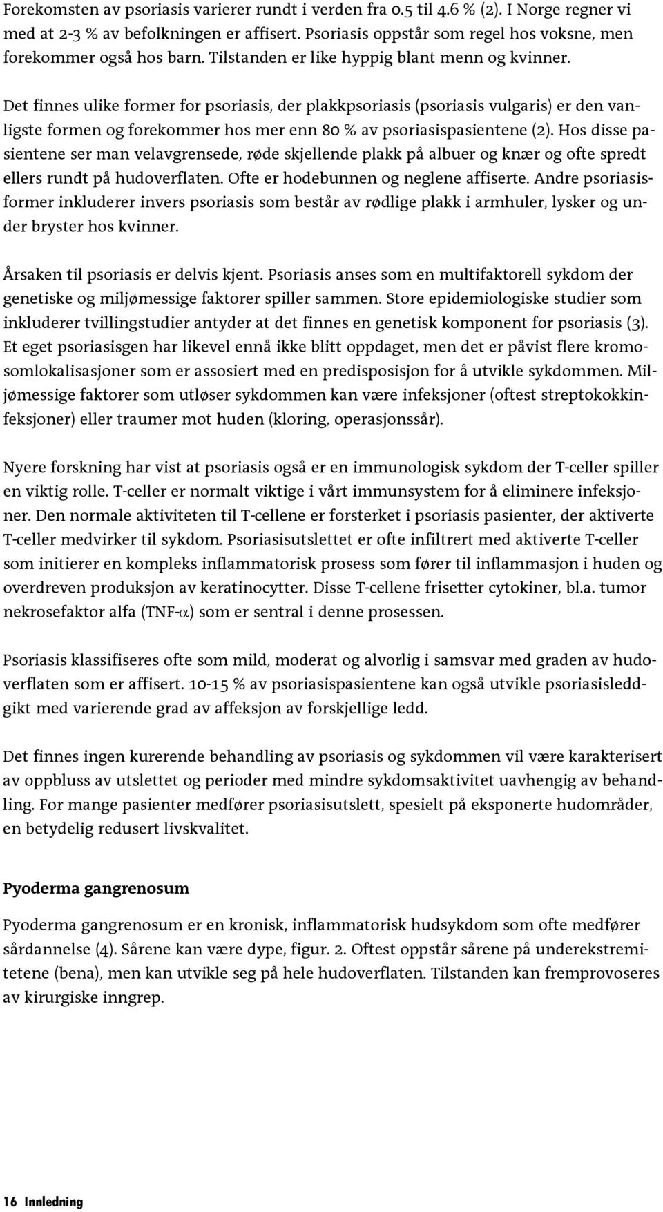 Det finnes ulike former for psoriasis, der plakkpsoriasis (psoriasis vulgaris) er den vanligste formen og forekommer hos mer enn 80 % av psoriasispasientene (2).