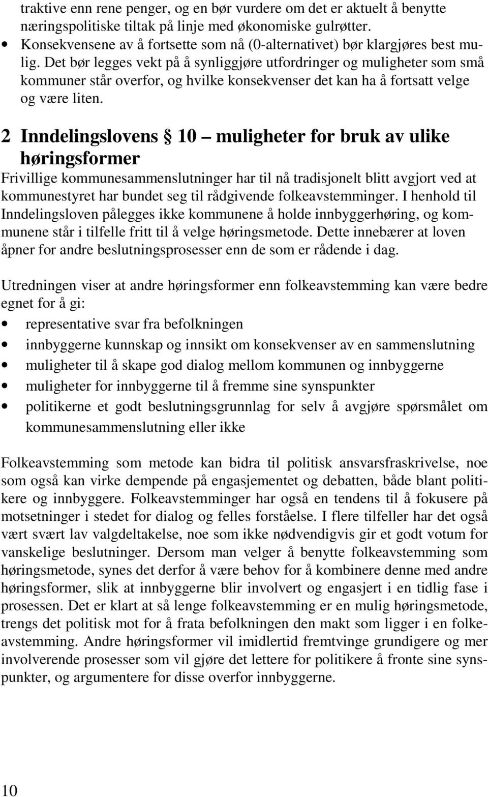 Det bør legges vekt på å synliggjøre utfordringer og muligheter som små kommuner står overfor, og hvilke konsekvenser det kan ha å fortsatt velge og være liten.