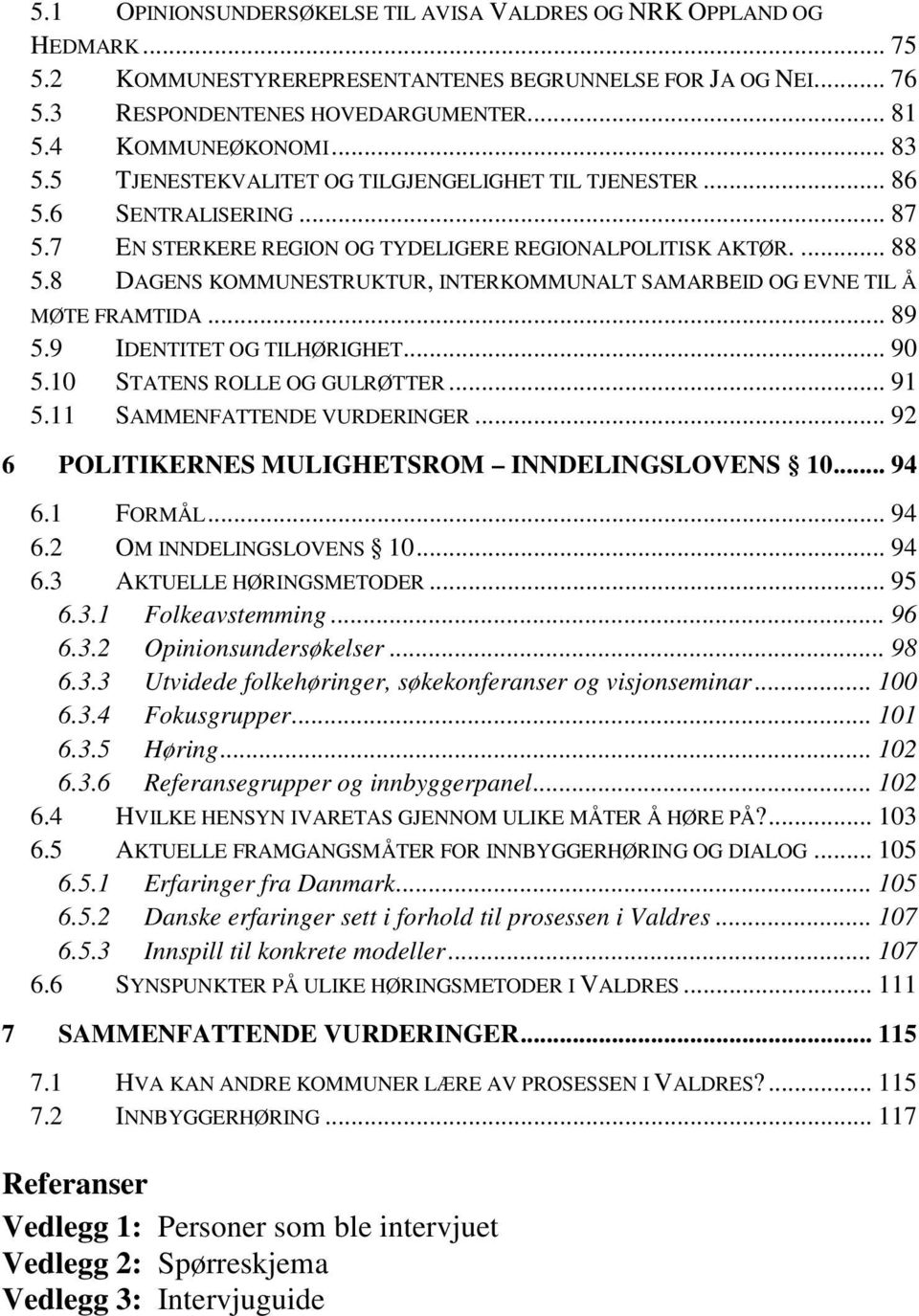 8 DAGENS KOMMUNESTRUKTUR, INTERKOMMUNALT SAMARBEID OG EVNE TIL Å MØTE FRAMTIDA... 89 5.9 IDENTITET OG TILHØRIGHET... 90 5.10 STATENS ROLLE OG GULRØTTER... 91 5.11 SAMMENFATTENDE VURDERINGER.