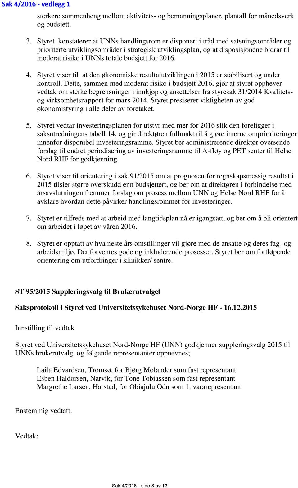 totale budsjett for 2016. 4. Styret viser til at den økonomiske resultatutviklingen i 2015 er stabilisert og under kontroll.