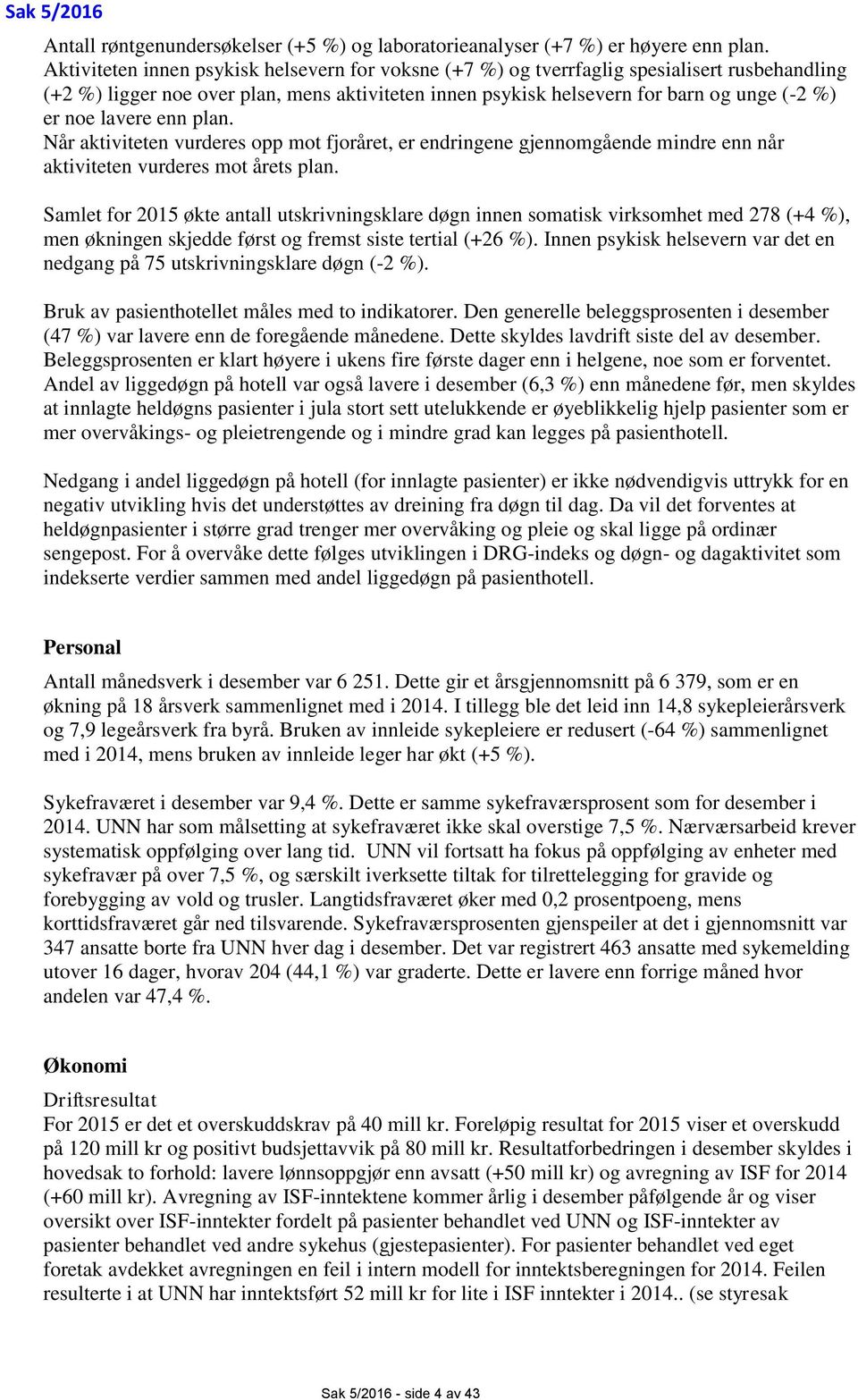 lavere enn plan. Når aktiviteten vurderes opp mot fjoråret, er endringene gjennomgående mindre enn når aktiviteten vurderes mot årets plan.