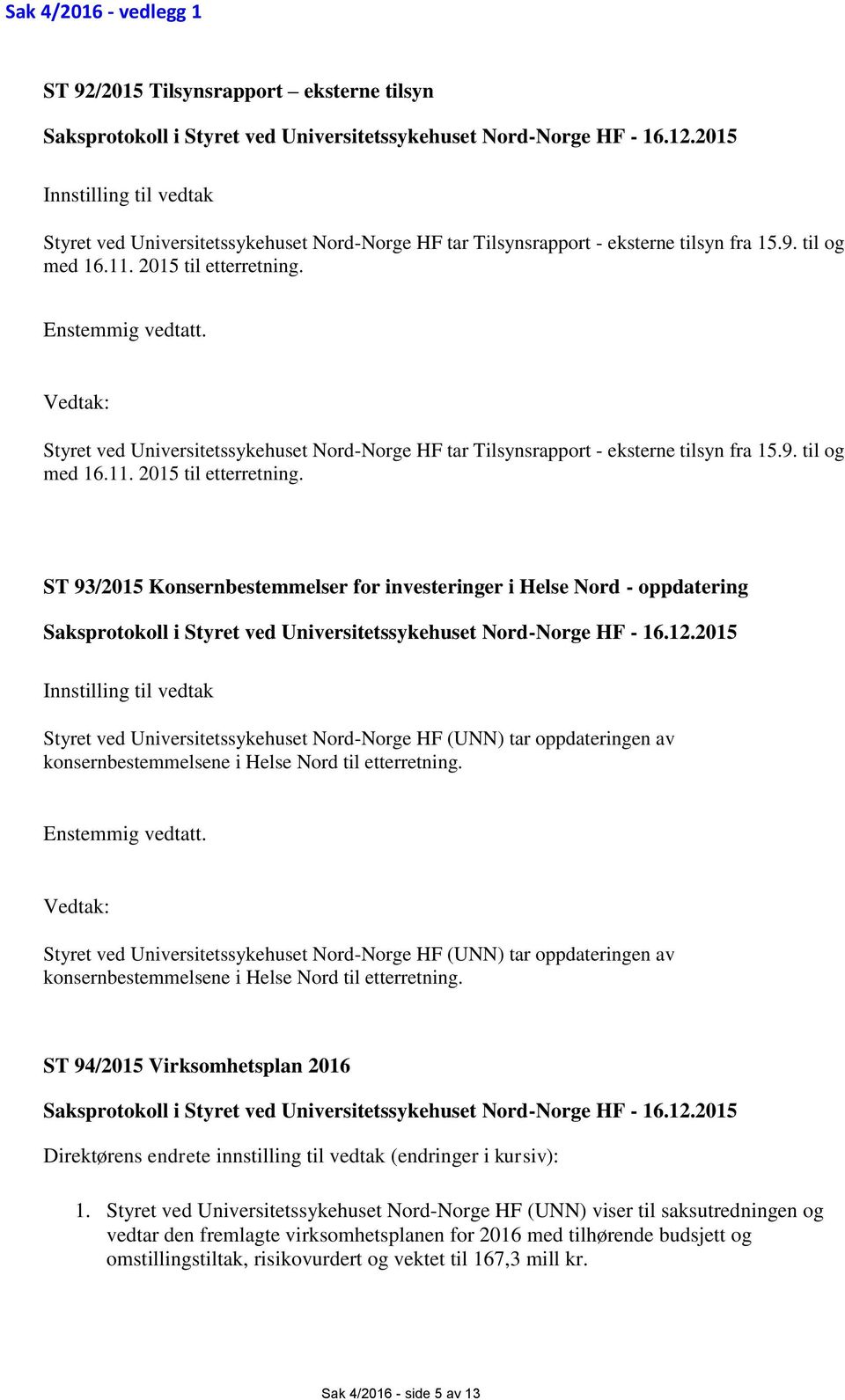 Vedtak: Styret ved Universitetssykehuset Nord-Norge HF tar Tilsynsrapport - eksterne tilsyn fra 15.9. til og med 16.11. 2015 til etterretning.