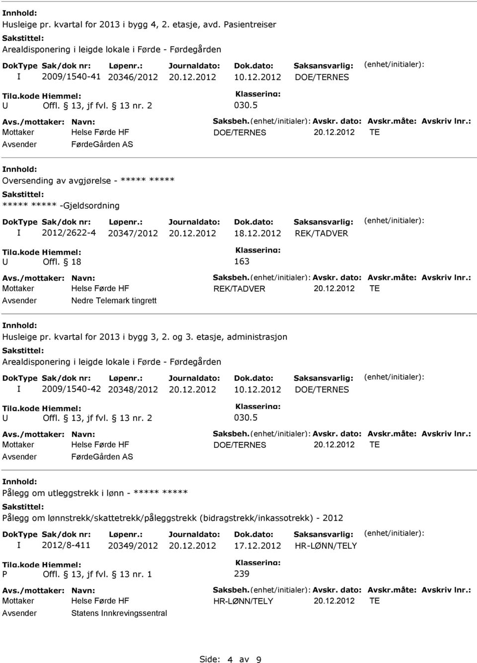 18 163 Avs./mottaker: Navn: Saksbeh. Avskr. dato: Avskr.måte: Avskriv lnr.: REK/TADVER TE Nedre Telemark tingrett nnhold: Husleige pr. kvartal for 2013 i bygg 3, 2. og 3.