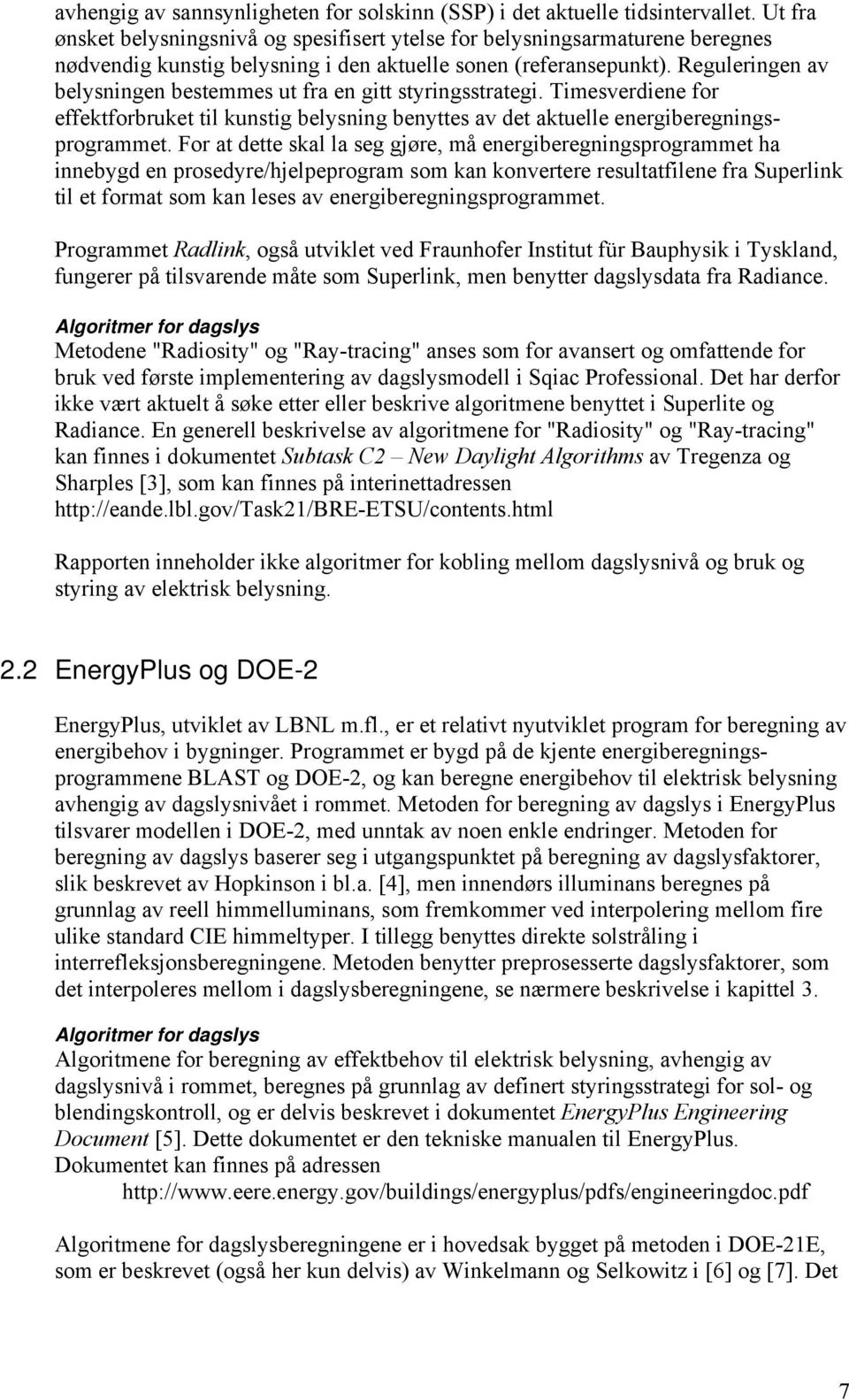 Reguleringen av belysningen bestemmes ut fra en gitt styringsstrategi. Timesverdiene for effektforbruket til kunstig belysning benyttes av det aktuelle energiberegningsprogrammet.