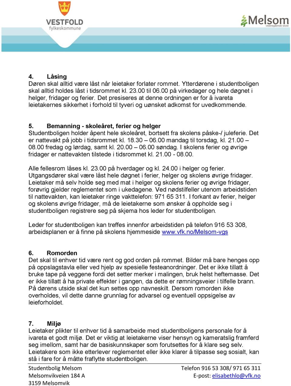 Bemanning - skoleåret, ferier og helger Studentboligen holder åpent hele skoleåret, bortsett fra skolens påske-/ juleferie. Det er nattevakt på jobb i tidsrommet kl. 18.30 06.