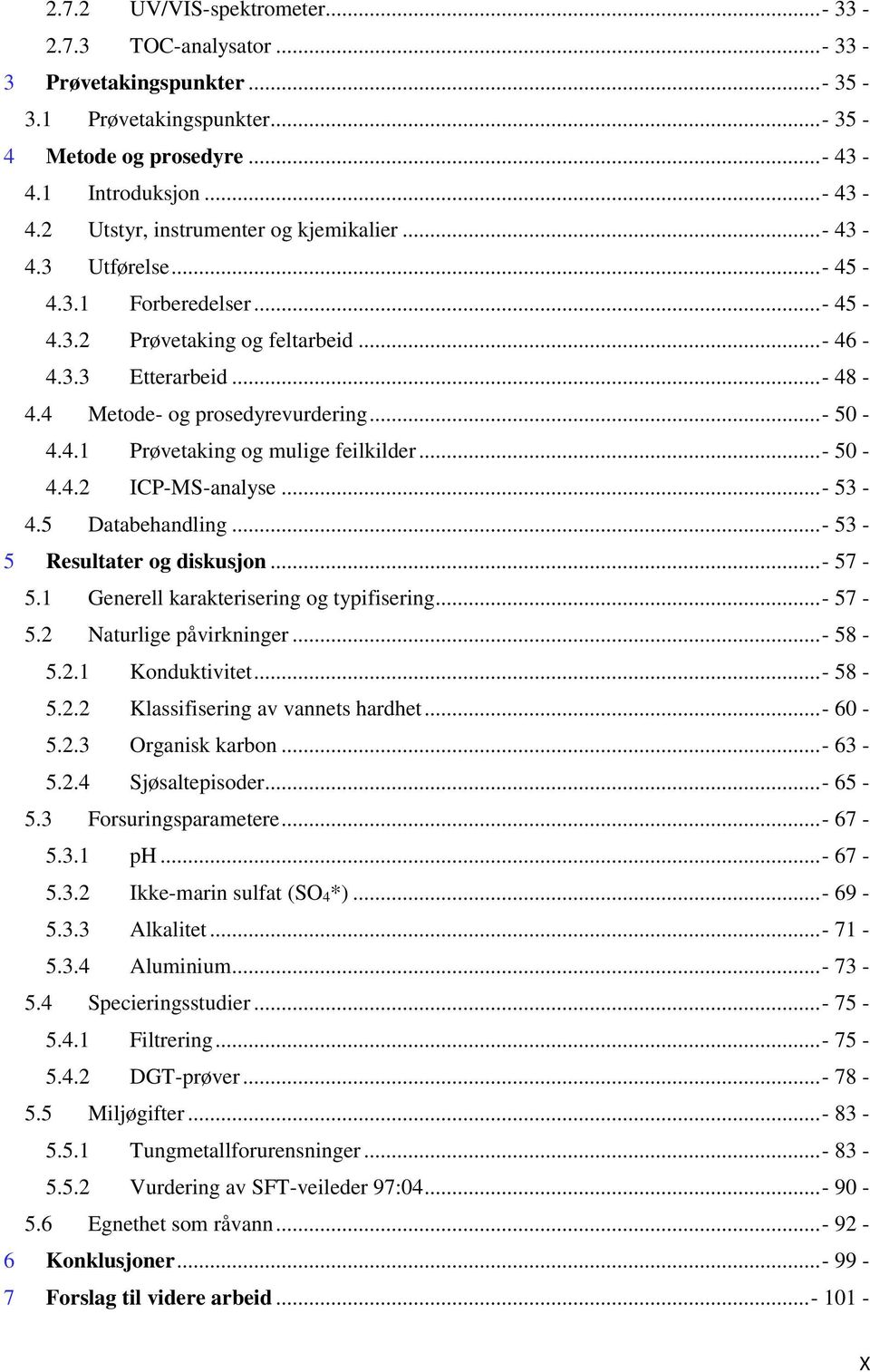 ..- 50-4.4.2 ICP-MS-analyse...- 53-4.5 Databehandling...- 53-5 Resultater og diskusjon...- 57-5.1 Generell karakterisering og typifisering... - 57-5.2 Naturlige påvirkninger...- 58-5.2.1 Konduktivitet.