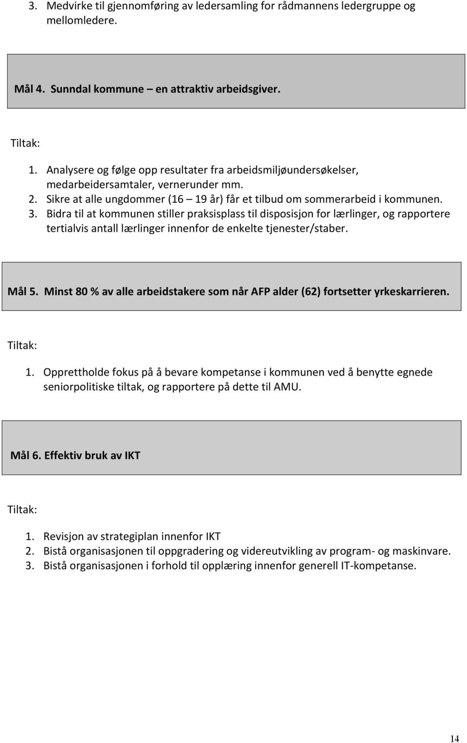 Bidra til at kommunen stiller praksisplass til disposisjon for lærlinger, og rapportere tertialvis antall lærlinger innenfor de enkelte tjenester/staber. Mål 5.