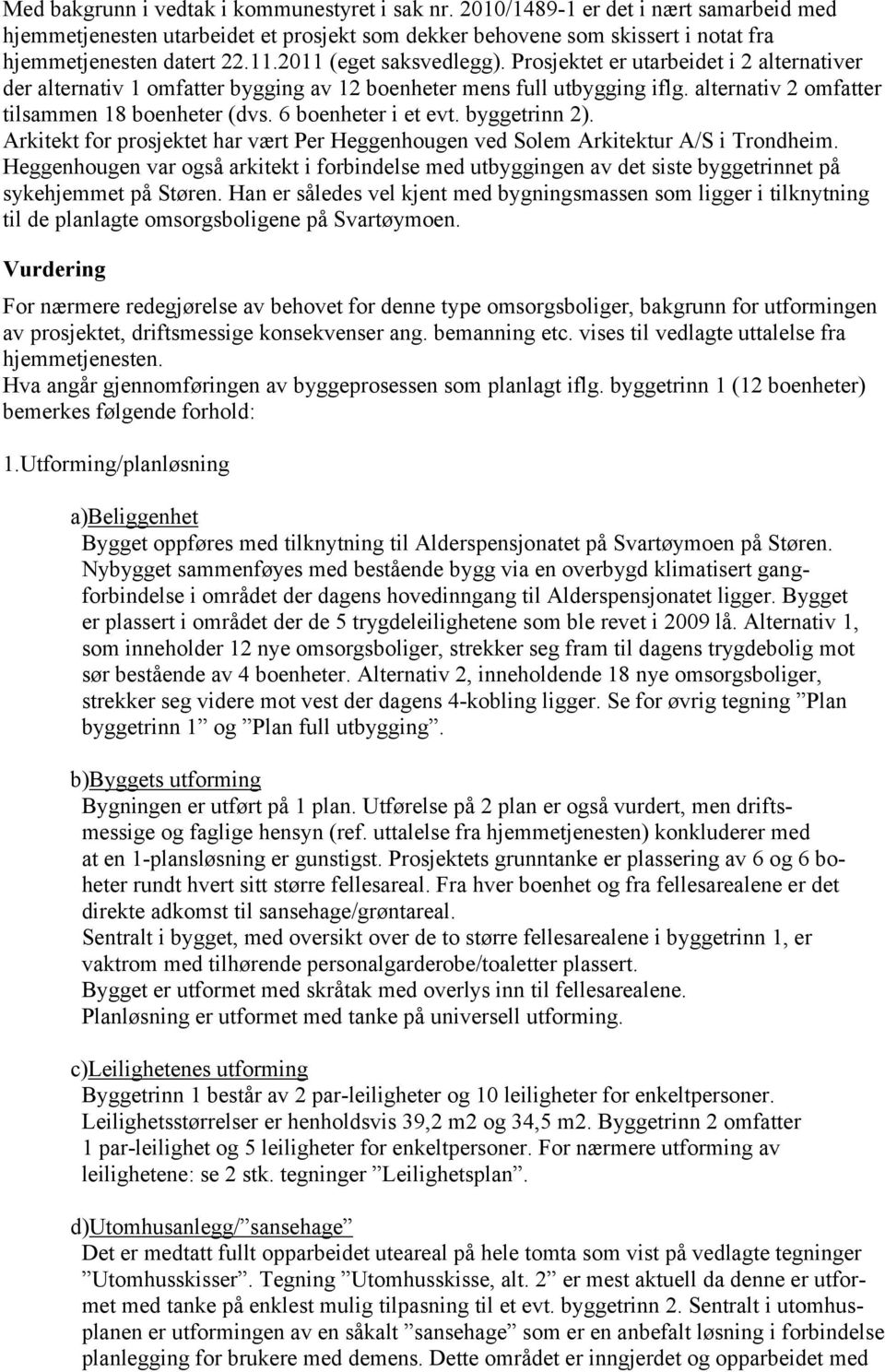 6 boenheter i et evt. byggetrinn 2). Arkitekt for prosjektet har vært Per Heggenhougen ved Solem Arkitektur A/S i Trondheim.