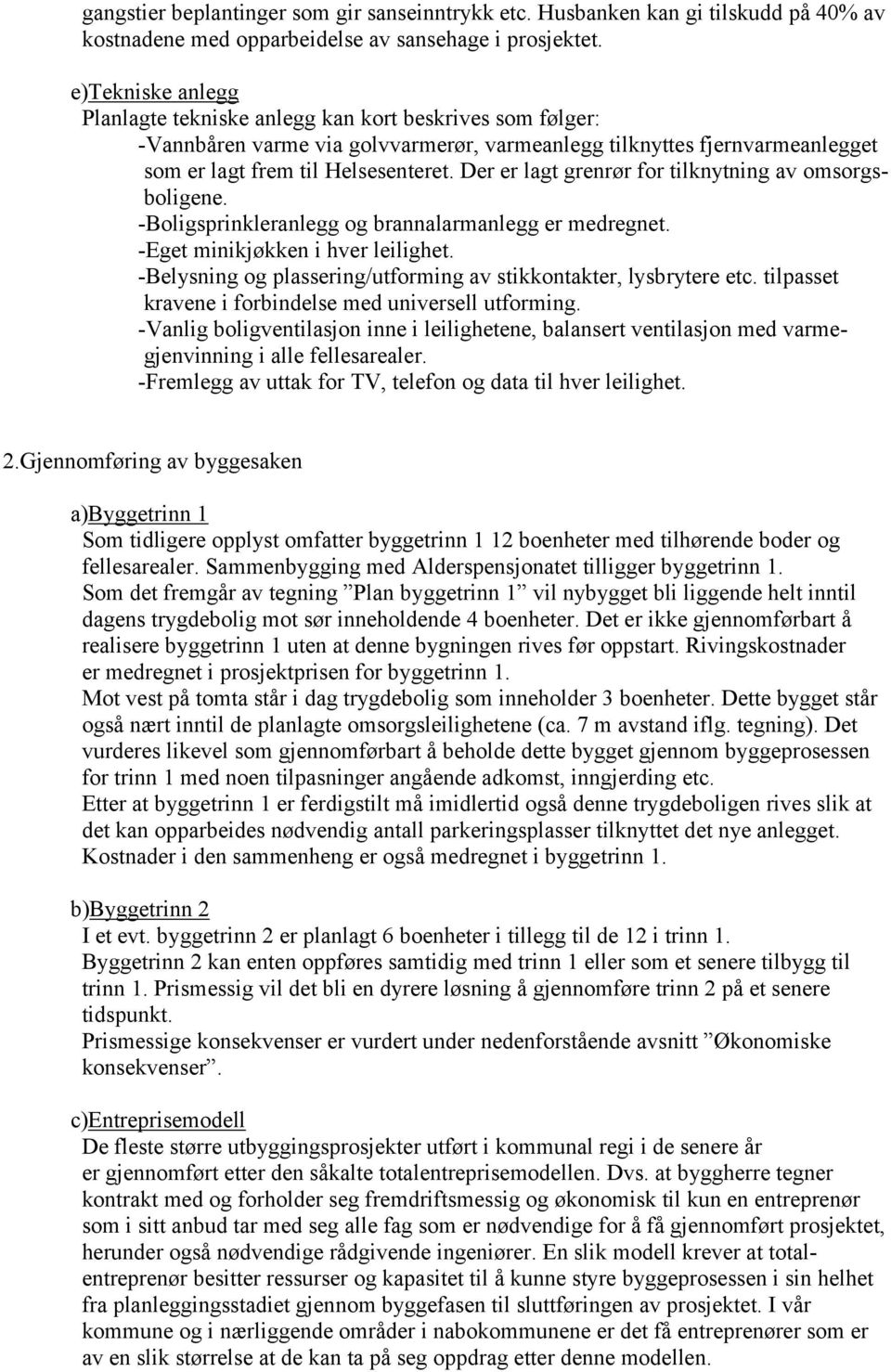 Der er lagt grenrør for tilknytning av omsorgsboligene. -Boligsprinkleranlegg og brannalarmanlegg er medregnet. -Eget minikjøkken i hver leilighet.