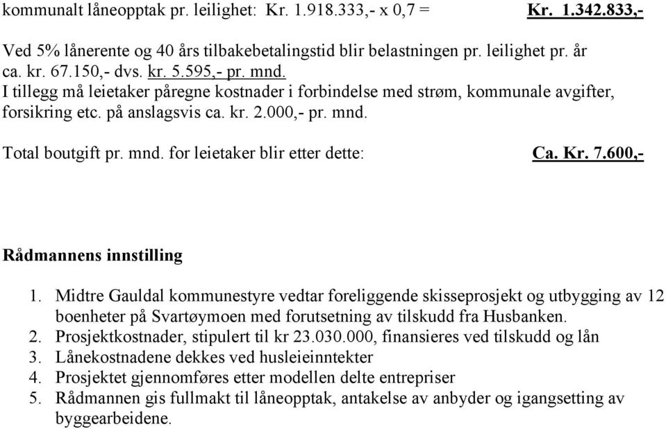 Kr. 7.600,- Rådmannens innstilling 1. Midtre Gauldal kommunestyre vedtar foreliggende skisseprosjekt og utbygging av 12 boenheter på Svartøymoen med forutsetning av tilskudd fra Husbanken. 2.