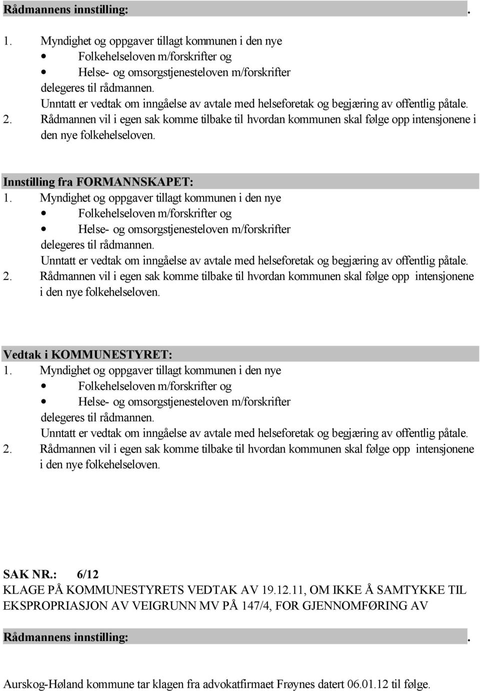 Rådmannen vil i egen sak komme tilbake til hvordan kommunen skal følge opp intensjonene i den nye folkehelseloven. Innstilling fra FORMANNSKAPET: 1.