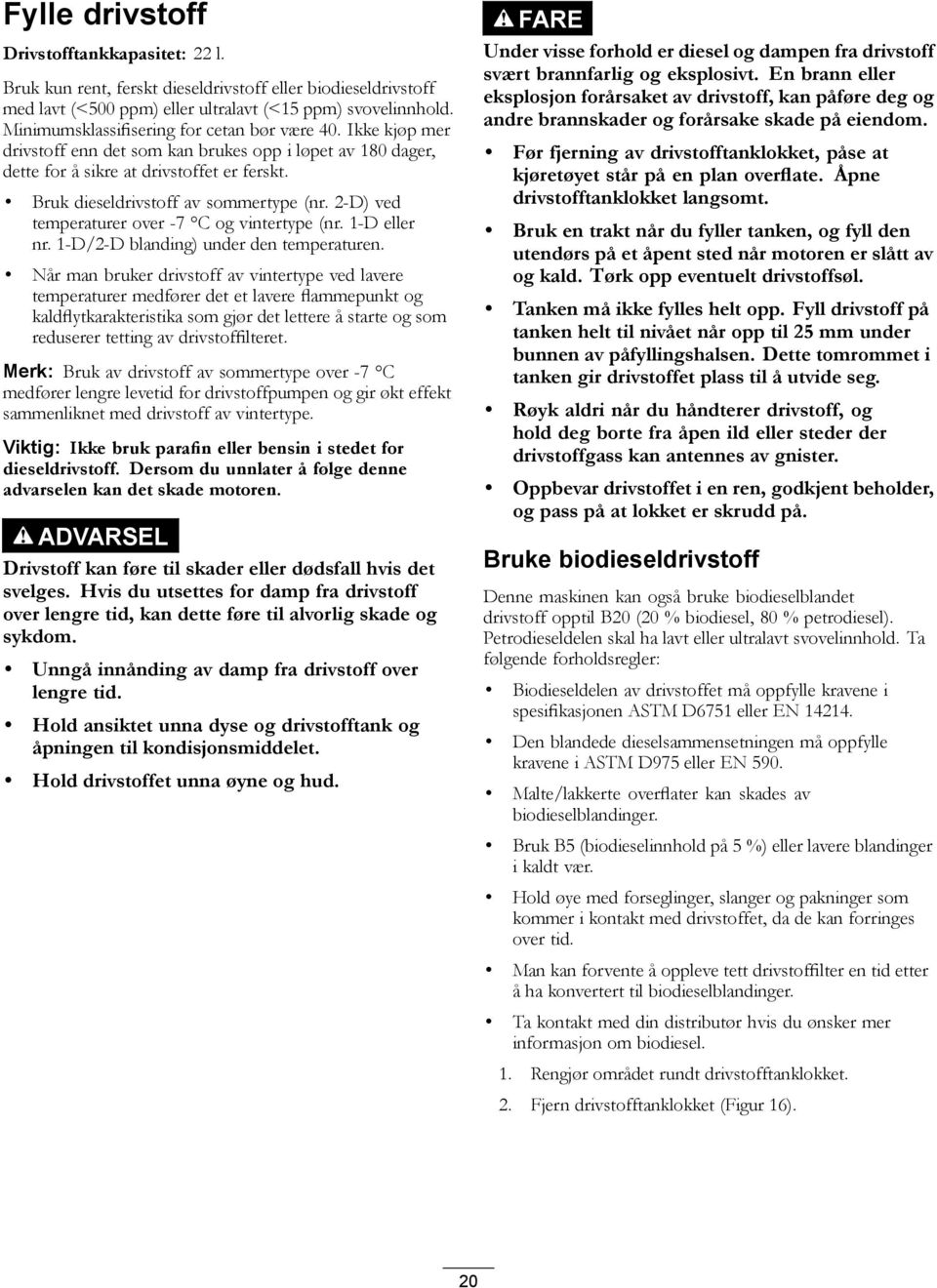 Bruk dieseldrivstoff av sommertype (nr. 2-D) ved temperaturer over -7 C og vintertype (nr. 1-D eller nr. 1-D/2-D blanding) under den temperaturen.