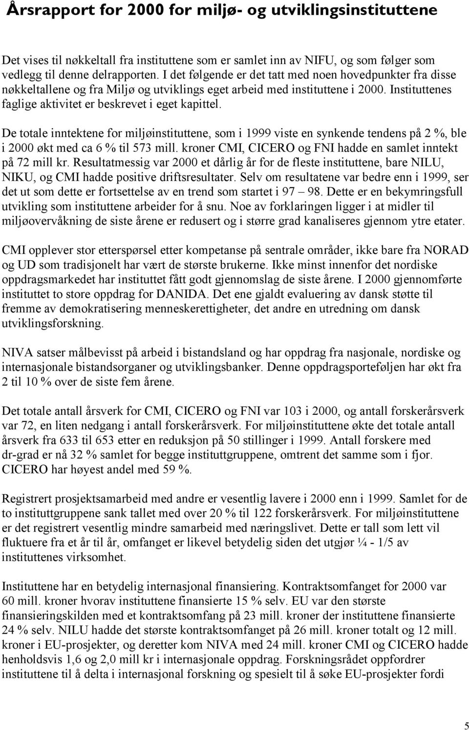 De totale inntektene for miljøinstituttene, som i 1999 viste en synkende tendens på 2 %, ble i 2000 økt med ca 6 % til 573 mill. kroner CMI, CICERO og FNI hadde en samlet inntekt på 72 mill kr.