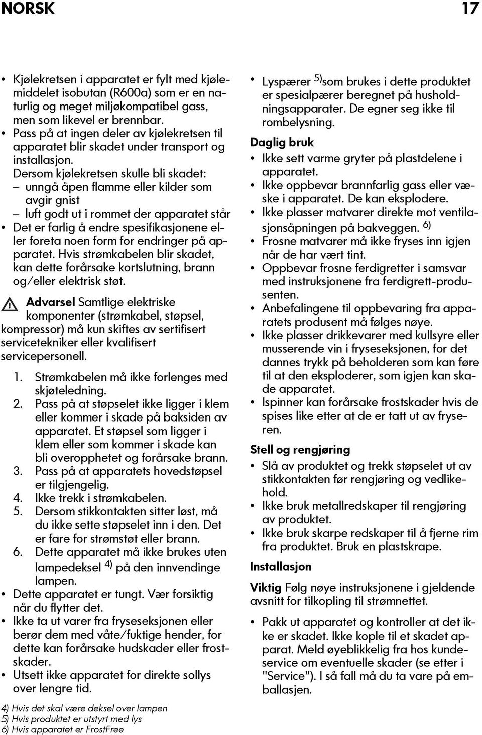 Dersom kjølekretsen skulle bli skadet: unngå åpen flamme eller kilder som avgir gnist luft godt ut i rommet der apparatet står Det er farlig å endre spesifikasjonene eller foreta noen form for