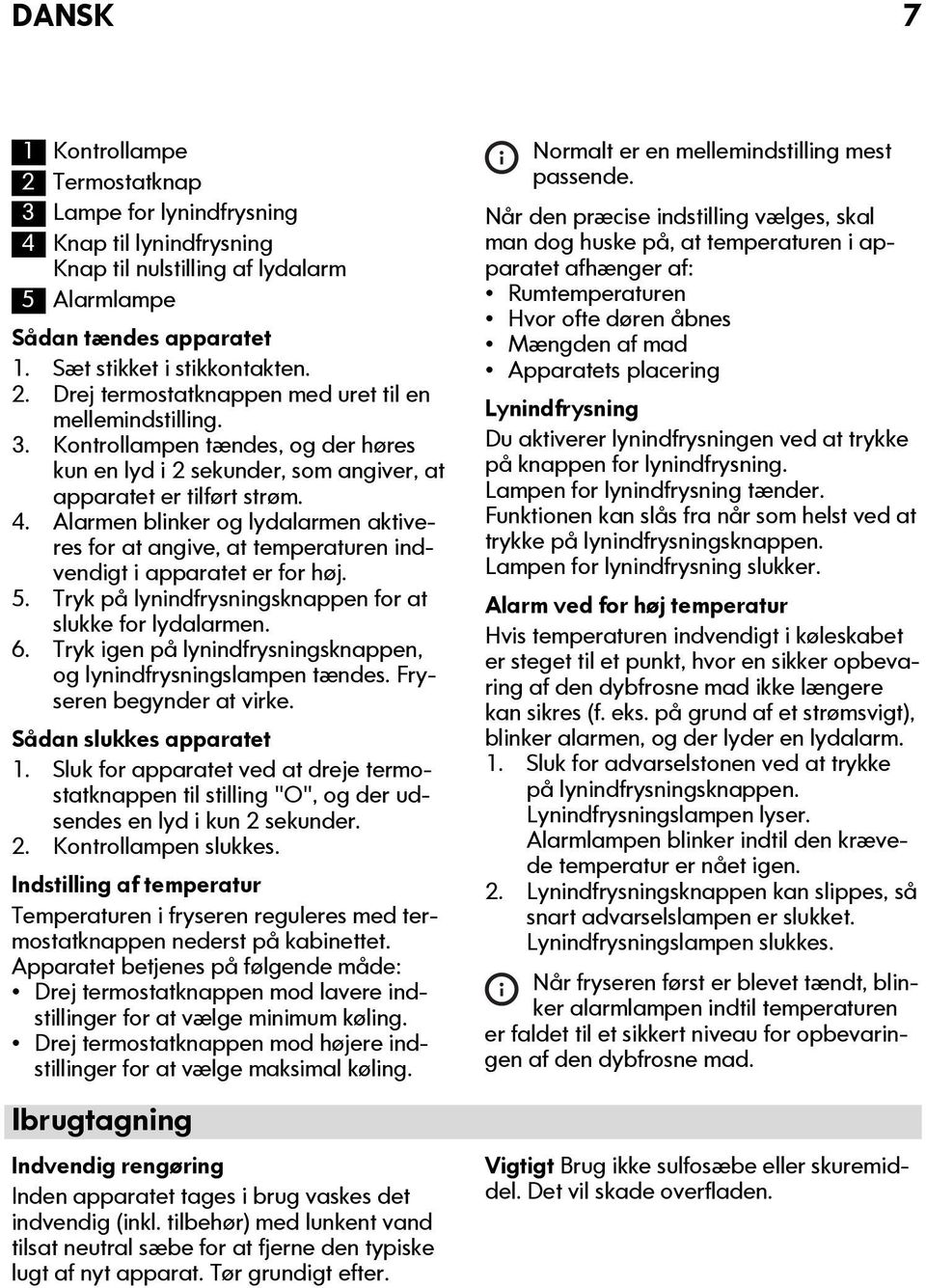 Alarmen blinker og lydalarmen aktiveres for at angive, at temperaturen indvendigt i apparatet er for høj. 5. Tryk på lynindfrysningsknappen for at slukke for lydalarmen. 6.