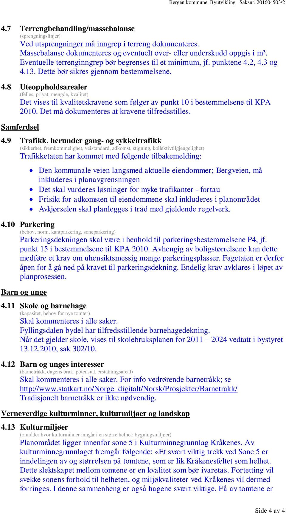 2, 4.3 og 4.13. Dette bør sikres gjennom bestemmelsene. 4.8 Uteoppholdsarealer (felles, privat, mengde, kvalitet) Det vises til kvalitetskravene som følger av punkt 10 i bestemmelsene til KPA 2010.