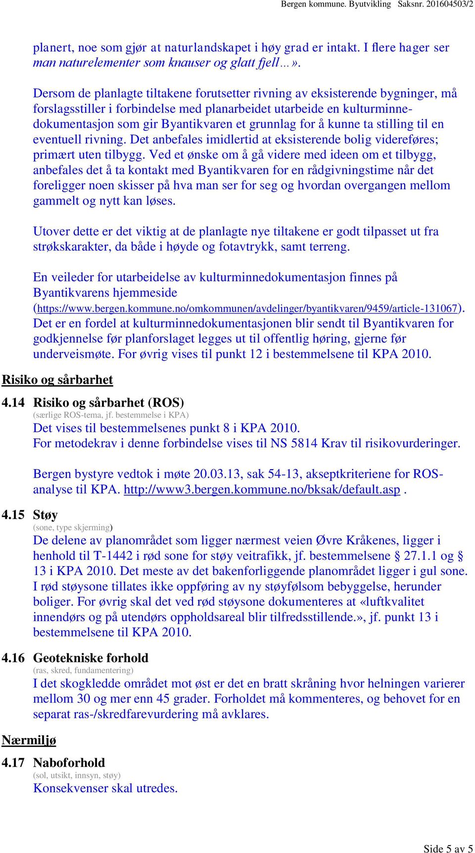 for å kunne ta stilling til en eventuell rivning. Det anbefales imidlertid at eksisterende bolig videreføres; primært uten tilbygg.