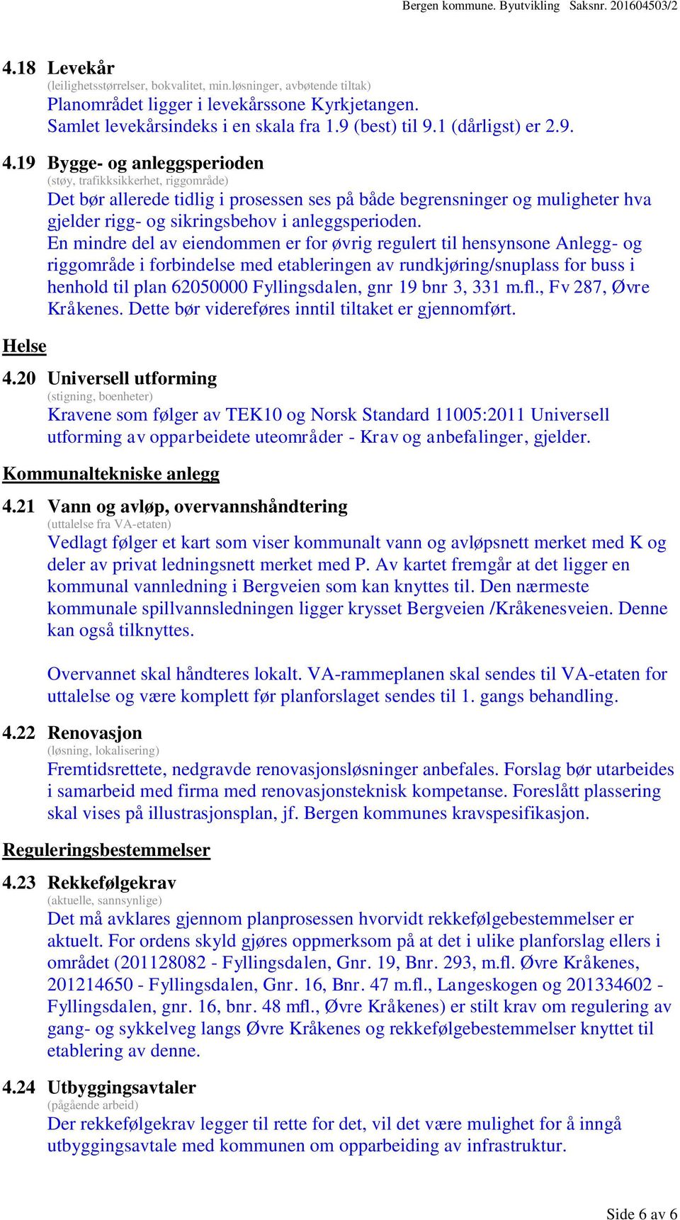 19 Bygge- og anleggsperioden (støy, trafikksikkerhet, riggområde) Det bør allerede tidlig i prosessen ses på både begrensninger og muligheter hva gjelder rigg- og sikringsbehov i anleggsperioden.