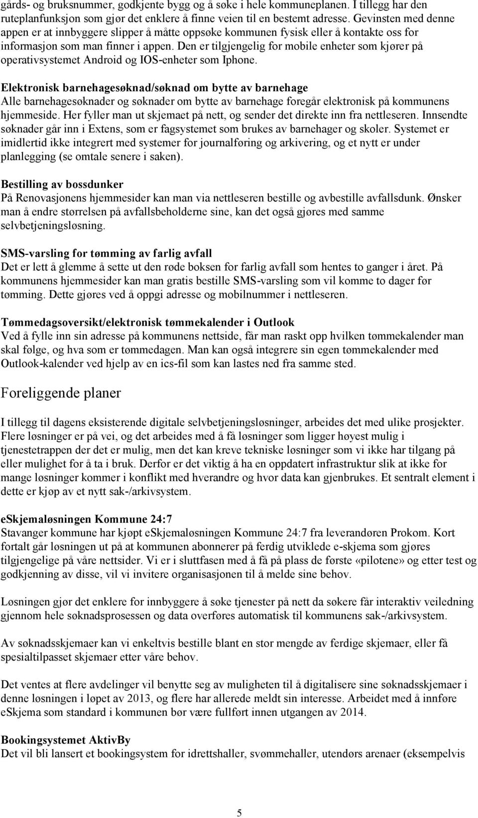 Den er tilgjengelig for mobile enheter som kjører på operativsystemet Android og IOS-enheter som Iphone.