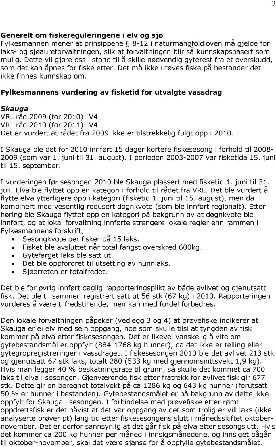 Fylkesmannens vurdering av fisketid for utvalgte vassdrag Skauga VRL råd 2009 (for 2010): V4 VRL råd 2010 (for 2011): V4 I Skauga ble det for 2010 innført 15 dager kortere fiskesesong i forhold til