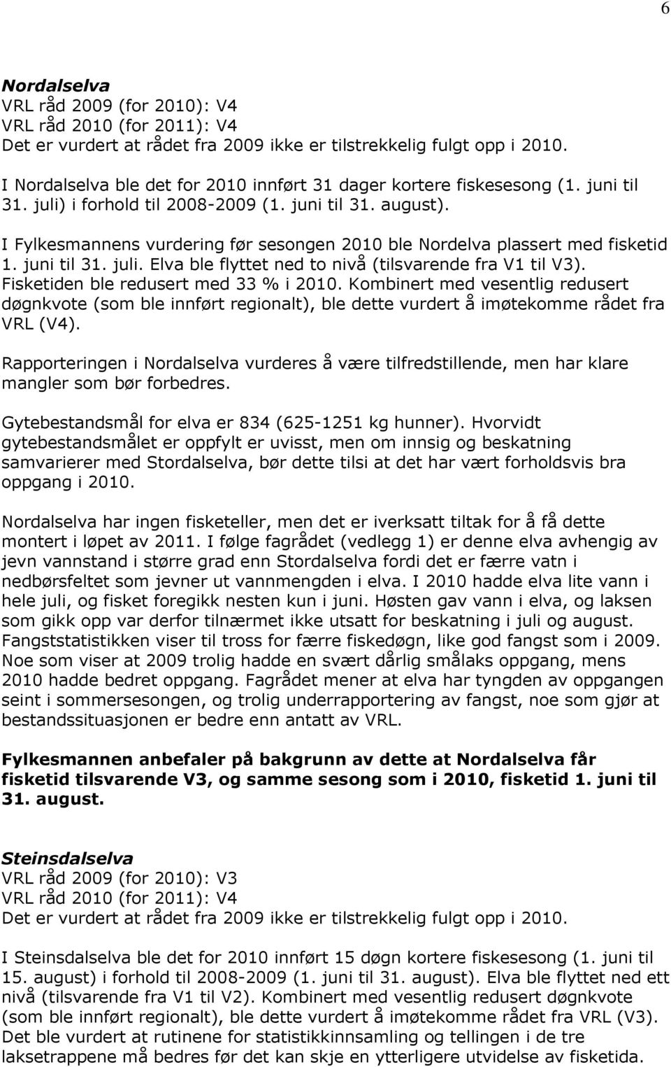 Fisketiden ble redusert med 33 % i 2010. Kombinert med vesentlig redusert døgnkvote (som ble innført regionalt), ble dette vurdert å imøtekomme rådet fra VRL (V4).