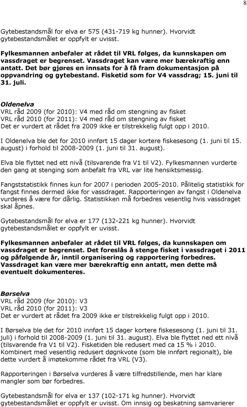 Oldenelva VRL råd 2009 (for 2010): V4 med råd om stengning av fisket VRL råd 2010 (for 2011): V4 med råd om stengning av fisket I Oldenelva ble det for 2010 innført 15 dager kortere fiskesesong (1.