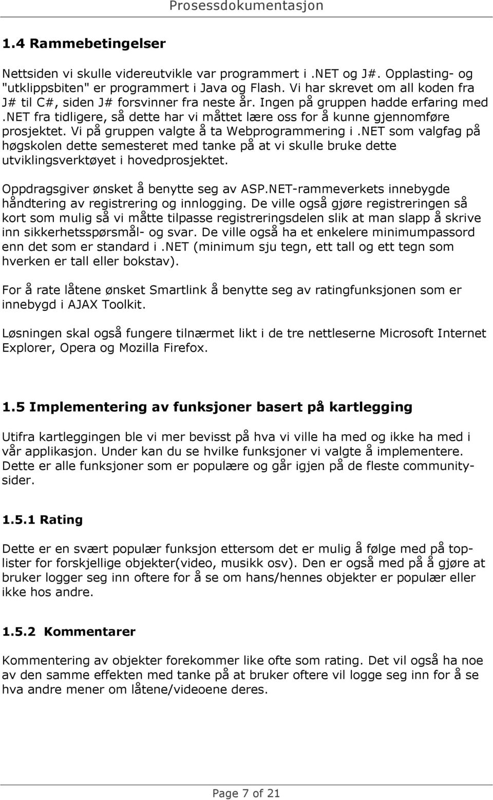 Vi på gruppen valgte å ta Webprogrammering i.net som valgfag på høgskolen dette semesteret med tanke på at vi skulle bruke dette utviklingsverktøyet i hovedprosjektet.