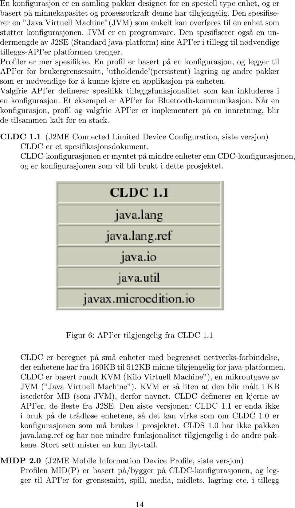 Den spesifiserer også en undermengde av J2SE (Standard java-platform) sine API er i tillegg til nødvendige tilleggs-api er platformen trenger. Profiler er mer spesifikke.