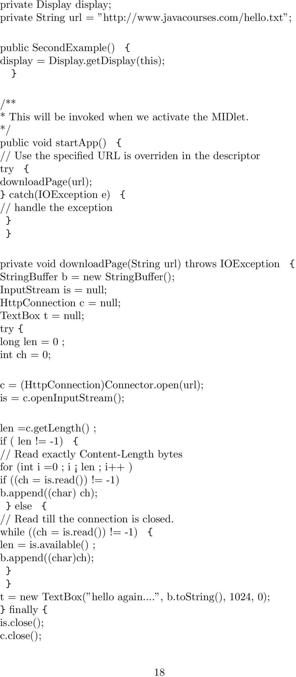 */ public void startapp() { // Use the specified URL is overriden in the descriptor try { downloadpage(url); catch(ioexception e) { // handle the exception private void downloadpage(string url)