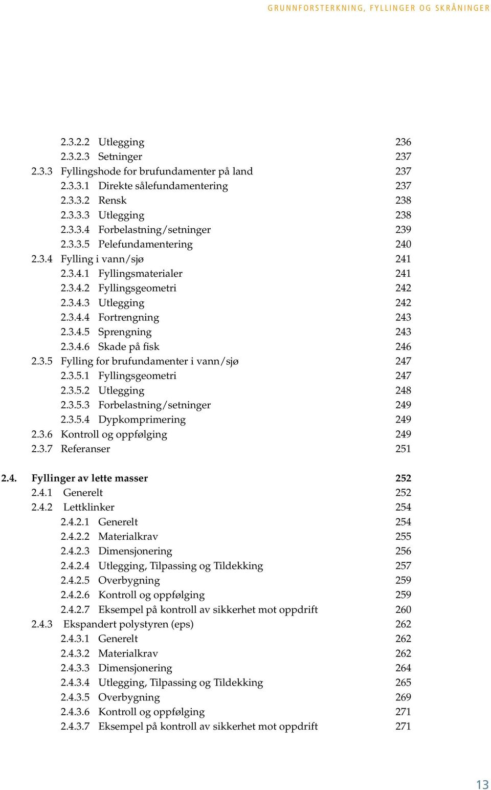 3.4.5 Sprengning 243 2.3.4.6 Skade på fisk 246 2.3.5 Fylling for brufundamenter i vann/sjø 247 2.3.5.1 Fyllingsgeometri 247 2.3.5.2 Utlegging 248 2.3.5.3 Forbelastning/setninger 249 2.3.5.4 Dypkomprimering 249 2.