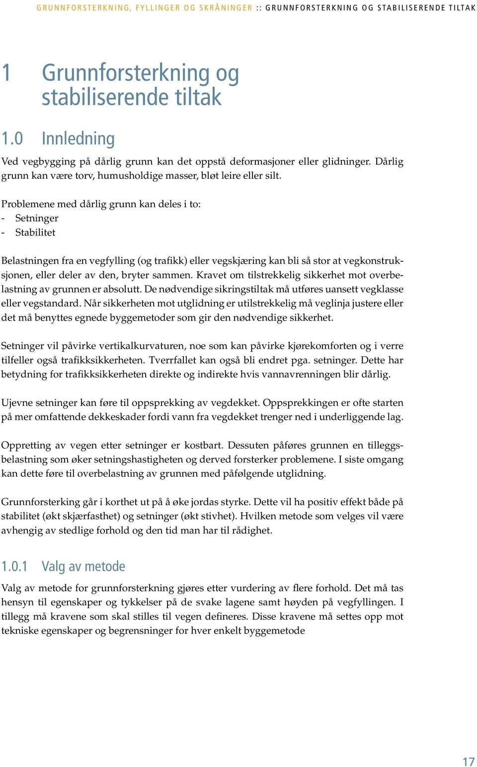 Problemene med dårlig grunn kan deles i to: - Setninger - Stabilitet Belastningen fra en vegfylling (og trafikk) eller vegskjæring kan bli så stor at vegkonstruksjonen, eller deler av den, bryter