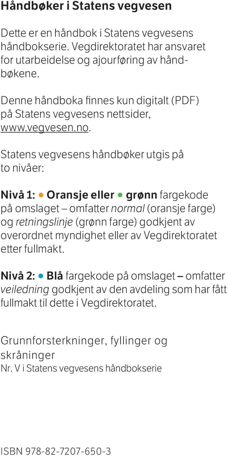 Statens vegvesens håndbøker utgis på to nivåer: Nivå 1: Oransje eller grønn fargekode på omslaget omfatter normal (oransje farge) og retningslinje (grønn farge) godkjent av