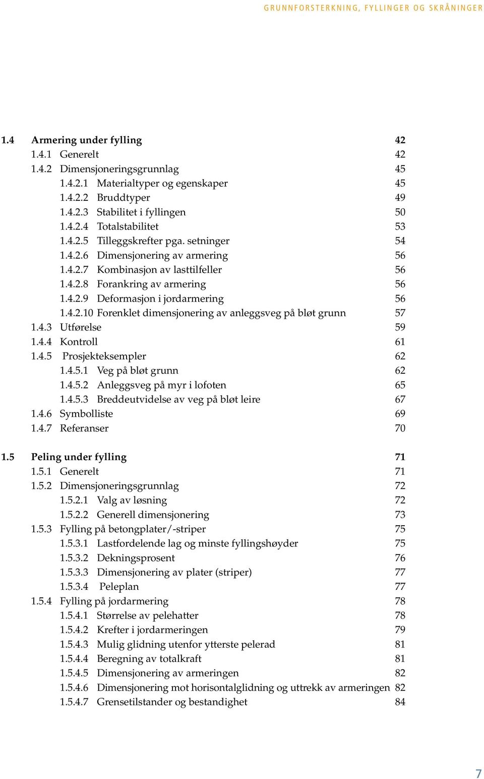 4.2.10 Forenklet dimensjonering av anleggsveg på bløt grunn 57 1.4.3 Utførelse 59 1.4.4 Kontroll 61 1.4.5 Prosjekteksempler 62 1.4.5.1 Veg på bløt grunn 62 1.4.5.2 Anleggsveg på myr i lofoten 65 1.4.5.3 Breddeutvidelse av veg på bløt leire 67 1.