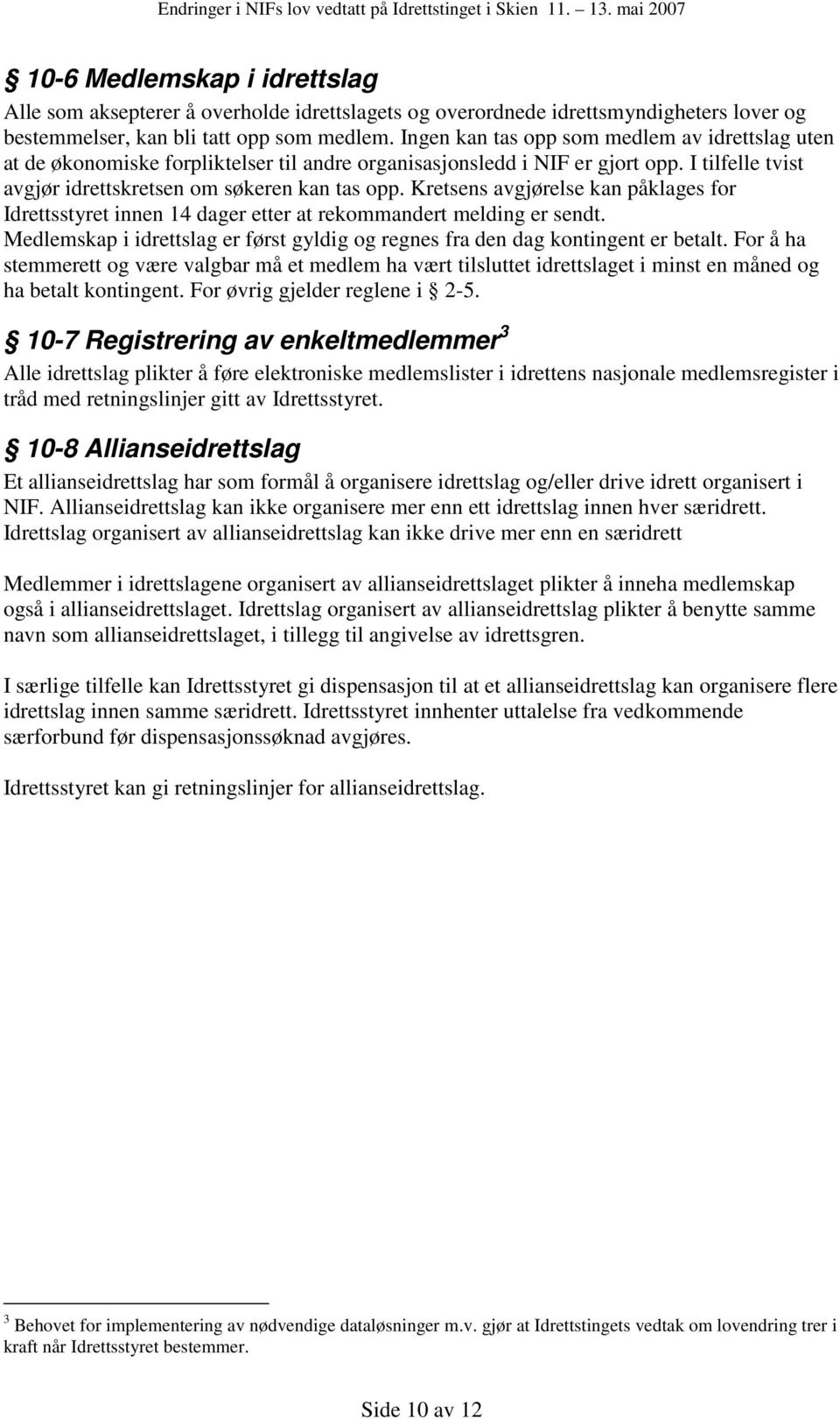 Kretsens avgjørelse kan påklages for Idrettsstyret innen 14 dager etter at rekommandert melding er sendt. Medlemskap i idrettslag er først gyldig og regnes fra den dag kontingent er betalt.