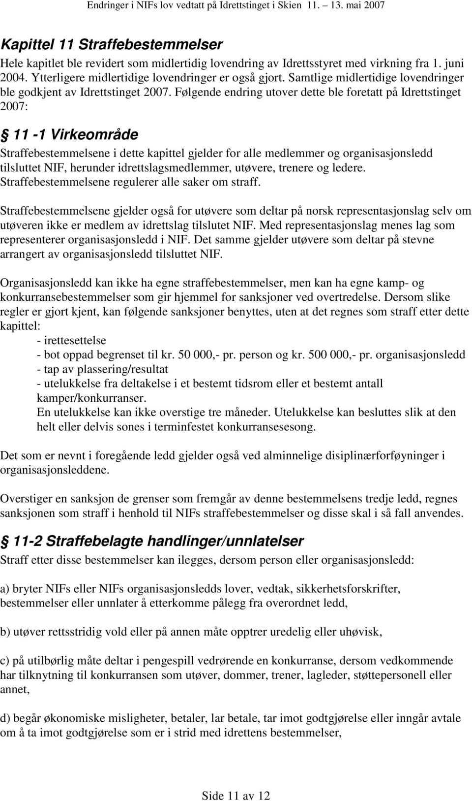 Følgende endring utover dette ble foretatt på Idrettstinget 2007: 11-1 Virkeområde Straffebestemmelsene i dette kapittel gjelder for alle medlemmer og organisasjonsledd tilsluttet NIF, herunder