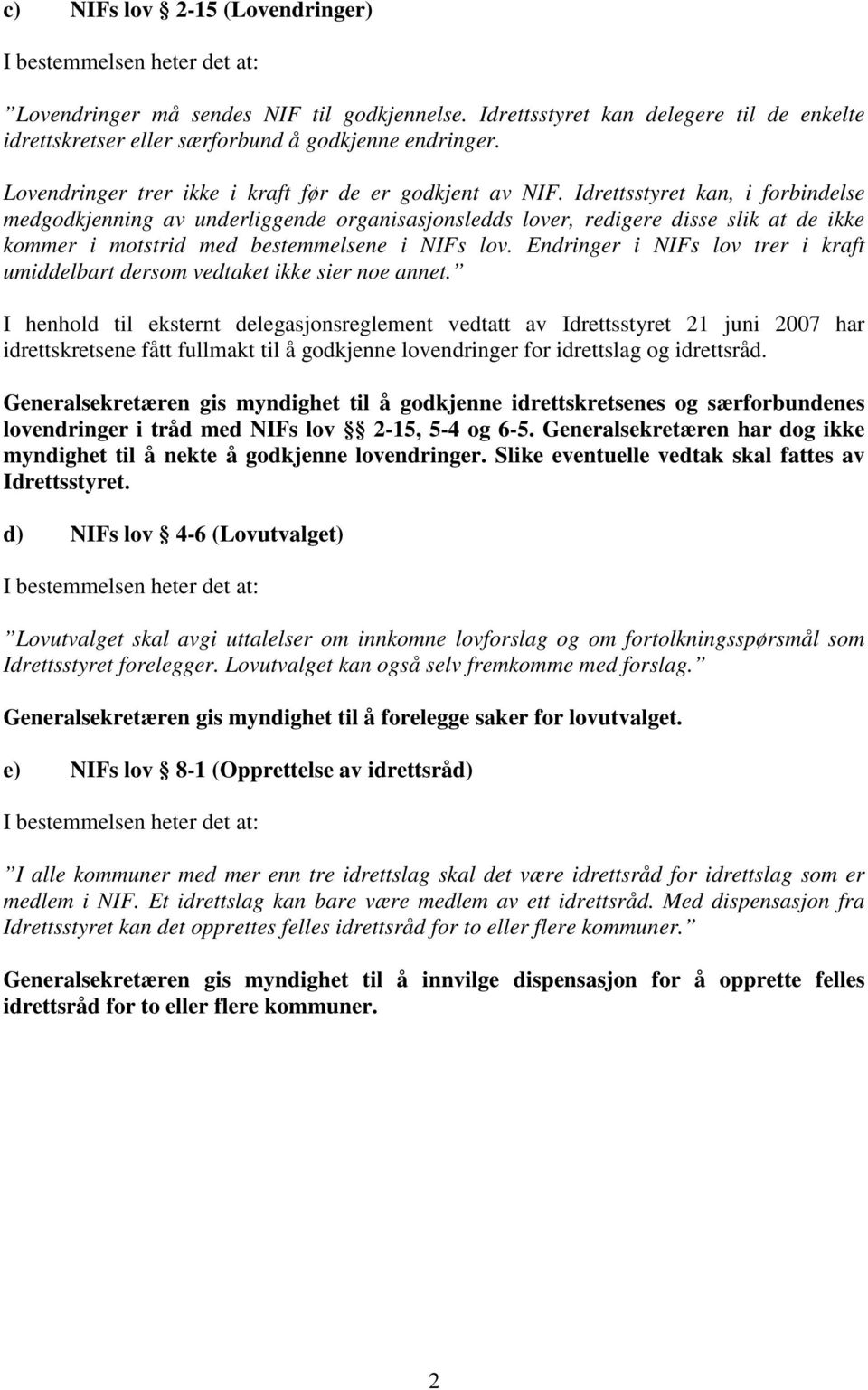 Idrettsstyret kan, i forbindelse medgodkjenning av underliggende organisasjonsledds lover, redigere disse slik at de ikke kommer i motstrid med bestemmelsene i NIFs lov.