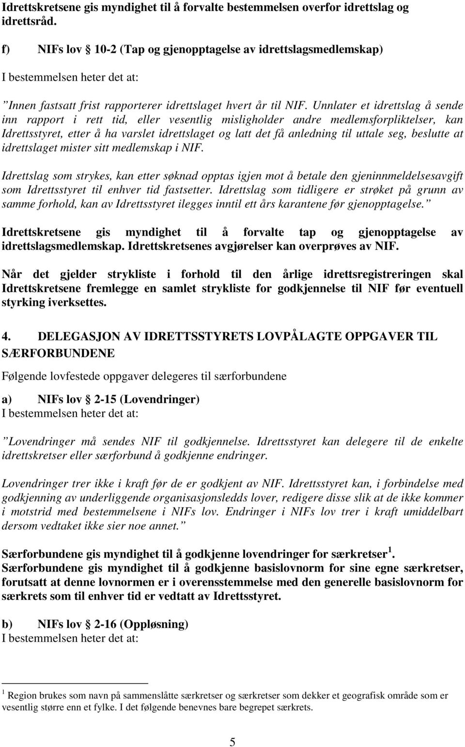 Unnlater et idrettslag å sende inn rapport i rett tid, eller vesentlig misligholder andre medlemsforpliktelser, kan Idrettsstyret, etter å ha varslet idrettslaget og latt det få anledning til uttale